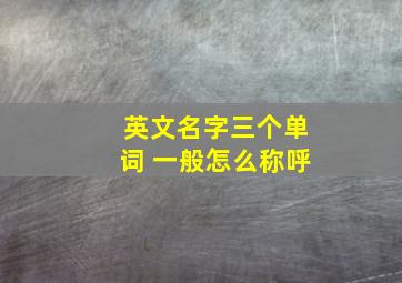 英文名字三个单词 一般怎么称呼